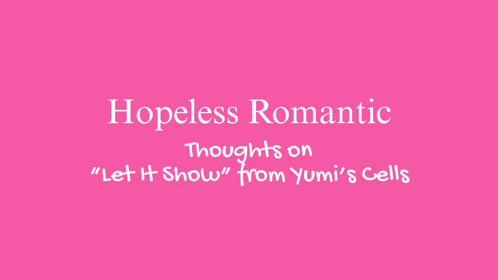 Hopeless Romantic | Thoughts on "Let It Show" from Yumi's Cells