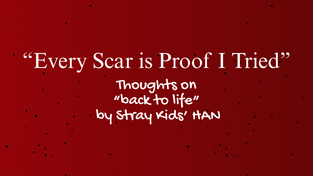 "Every Scar is Proof I Tried" | Thoughts on "back to life" by Stray Kids' HAN