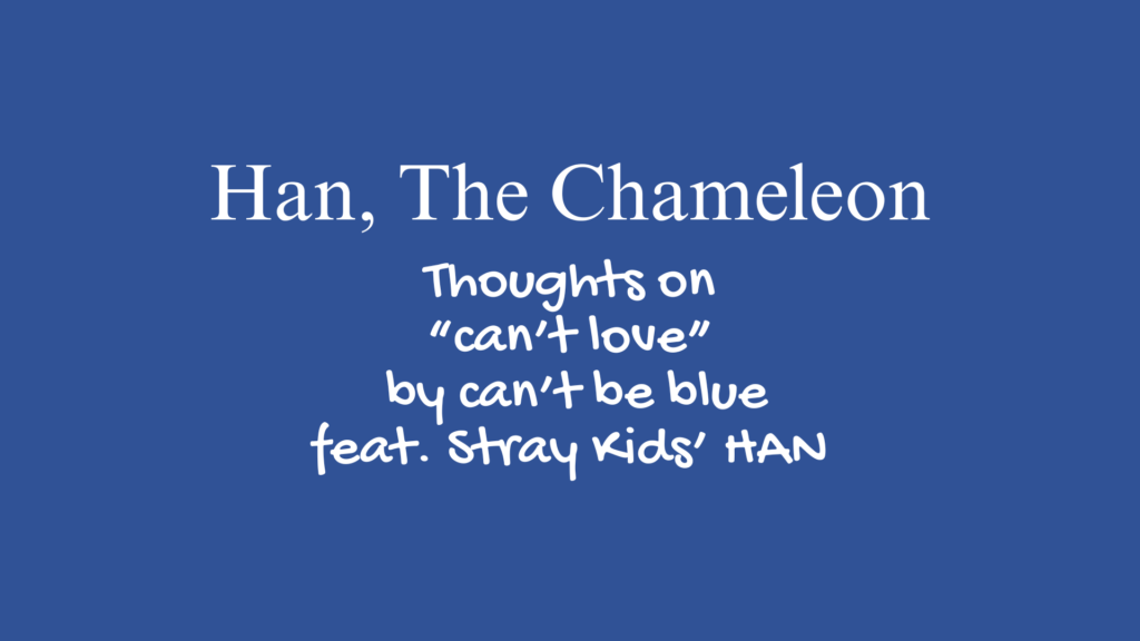 Han, The Chameleon | Thoughts on "can't love" by can't be blue feat. Stray Kids' Han
